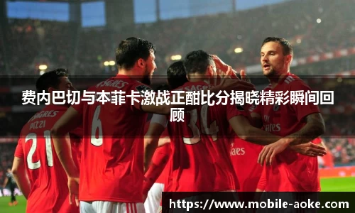费内巴切与本菲卡激战正酣比分揭晓精彩瞬间回顾